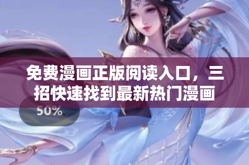 免费漫画正版阅读入口，三招快速找到最新热门漫画