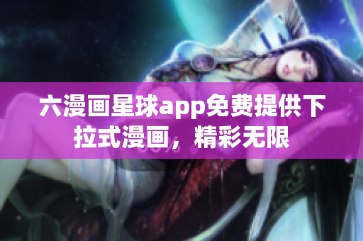六漫画星球app免费提供下拉式漫画，精彩无限
