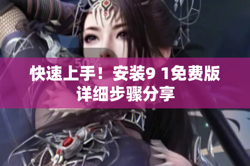 快速上手！安装9 1免费版详细步骤分享