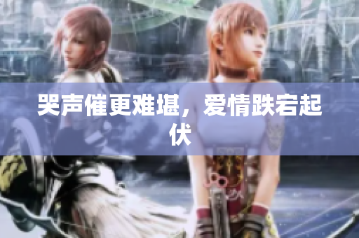 哭声催更难堪，爱情跌宕起伏