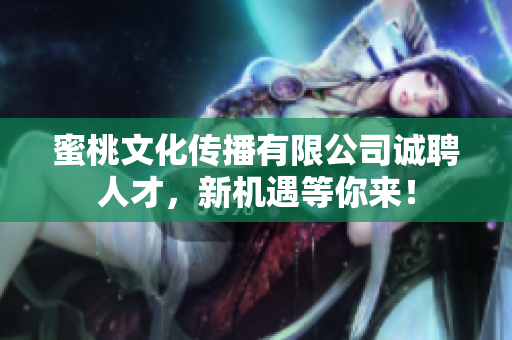 蜜桃文化传播有限公司诚聘人才，新机遇等你来！