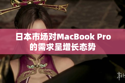 日本市场对MacBook Pro的需求呈增长态势