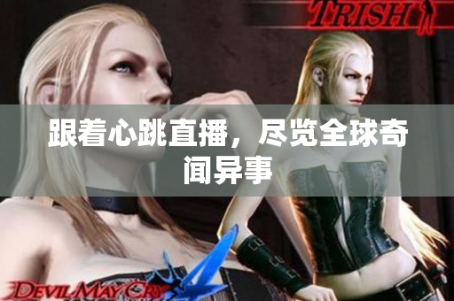 跟着心跳直播，尽览全球奇闻异事