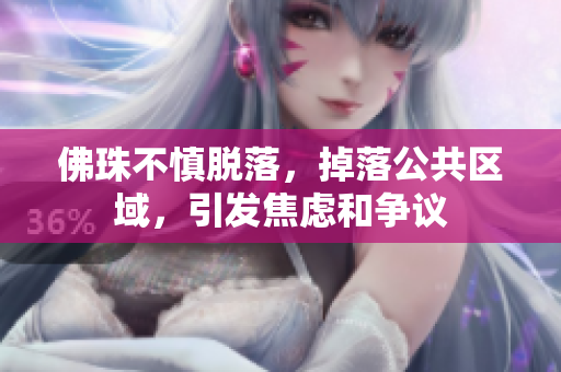 佛珠不慎脱落，掉落公共区域，引发焦虑和争议