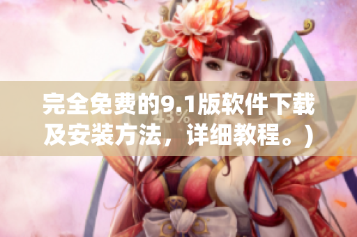 完全免费的9.1版软件下载及安装方法，详细教程。)