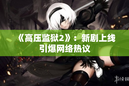 《高压监狱2》：新剧上线引爆网络热议