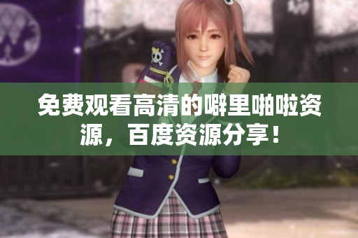 免费观看高清的噼里啪啦资源，百度资源分享！