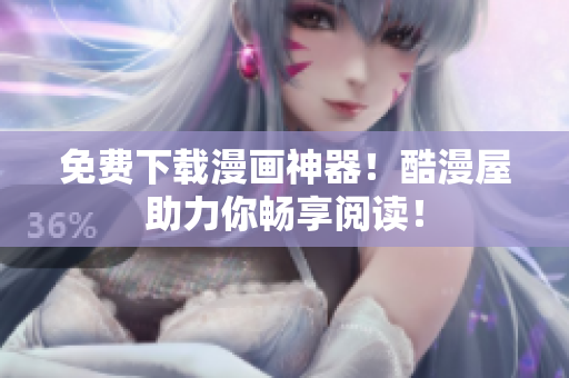 免费下载漫画神器！酷漫屋助力你畅享阅读！