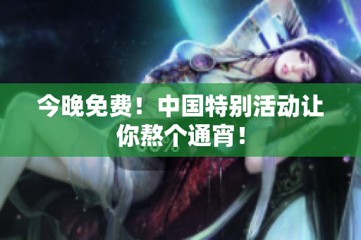 今晚免费！中国特别活动让你熬个通宵！