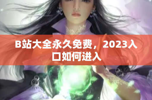 B站大全永久免费，2023入口如何进入