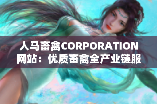 人马畜禽CORPORATION网站：优质畜禽全产业链服务平台