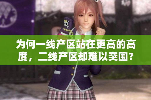为何一线产区站在更高的高度，二线产区却难以突围？