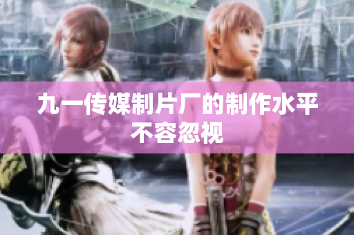 九一传媒制片厂的制作水平不容忽视