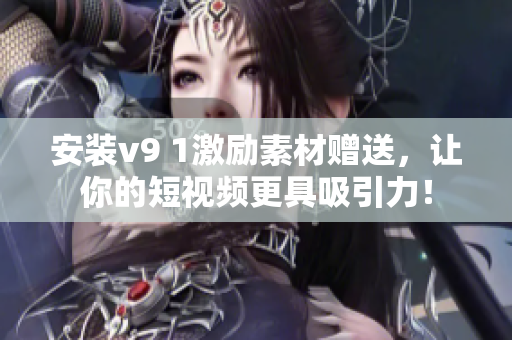 安装v9 1激励素材赠送，让你的短视频更具吸引力！