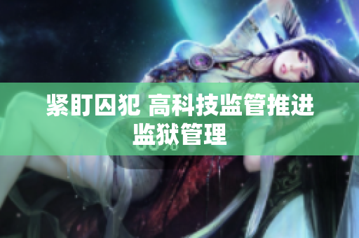 紧盯囚犯 高科技监管推进监狱管理