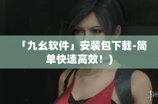 「九幺软件」安装包下载-简单快速高效！)