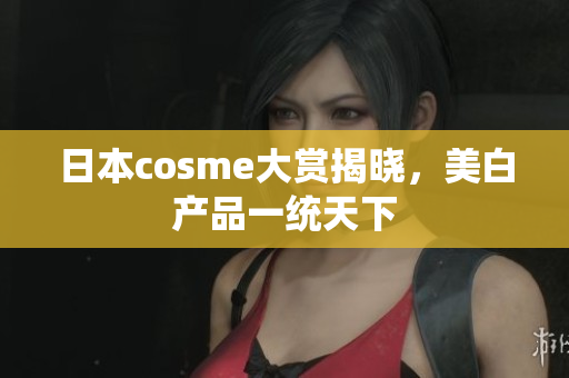 日本cosme大赏揭晓，美白产品一统天下