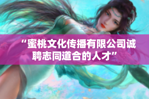 “蜜桃文化传播有限公司诚聘志同道合的人才”