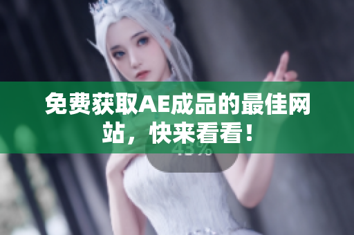 免费获取AE成品的最佳网站，快来看看！
