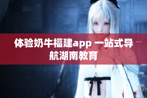 体验奶牛福建app 一站式导航湖南教育