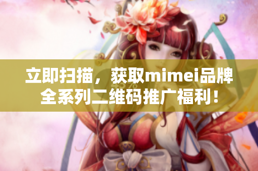 立即扫描，获取mimei品牌全系列二维码推广福利！