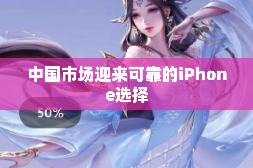 中国市场迎来可靠的iPhone选择
