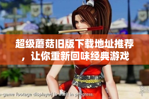 超级蘑菇旧版下载地址推荐，让你重新回味经典游戏