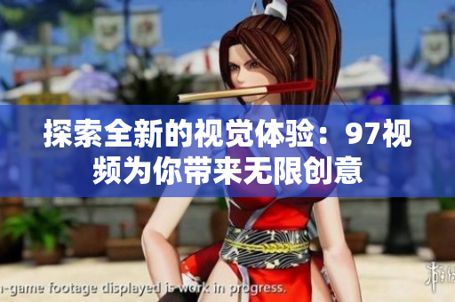 探索全新的视觉体验：97视频为你带来无限创意