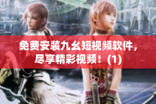 免费安装九幺短视频软件，尽享精彩视频！(1)