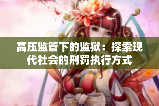 高压监管下的监狱：探索现代社会的刑罚执行方式