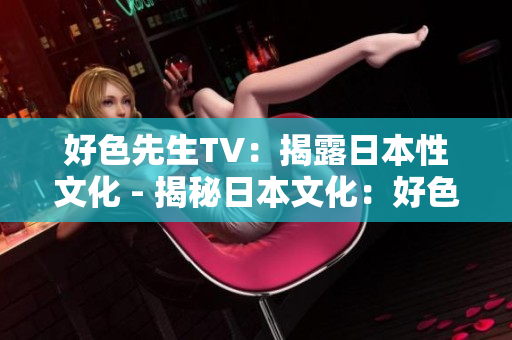 好色先生TV：揭露日本性文化 - 揭秘日本文化：好色先生TV