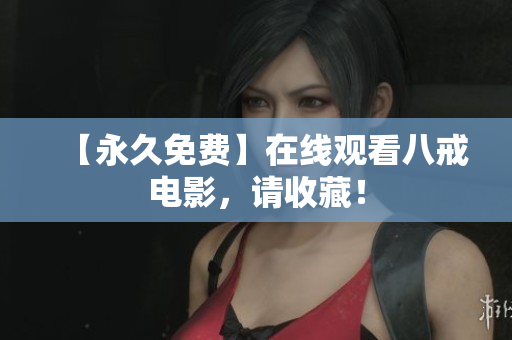 【永久免费】在线观看八戒电影，请收藏！