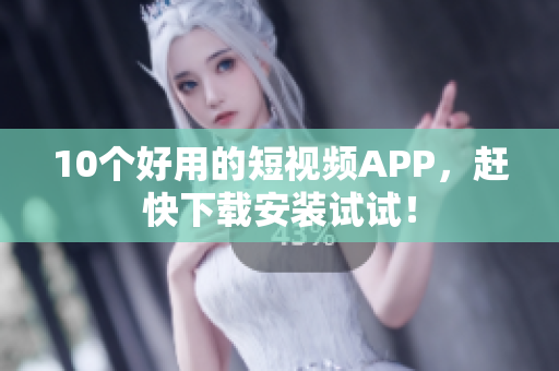 10个好用的短视频APP，赶快下载安装试试！