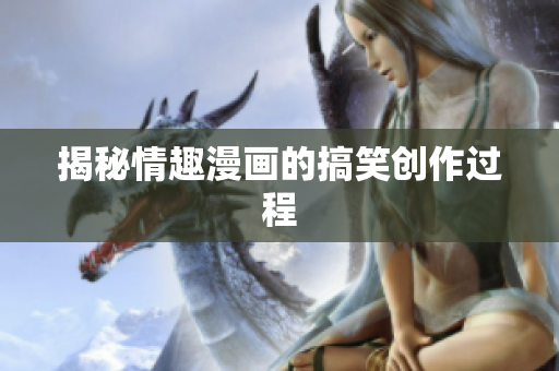 揭秘情趣漫画的搞笑创作过程