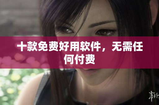 十款免费好用软件，无需任何付费