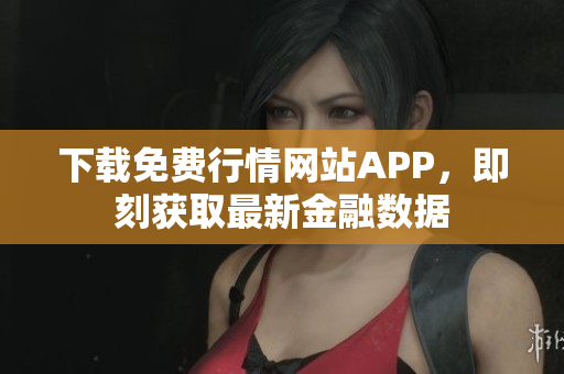 下载免费行情网站APP，即刻获取最新金融数据