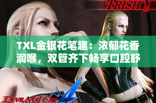 TXL金银花笔趣：浓郁花香润喉，双管齐下畅享口腔舒爽