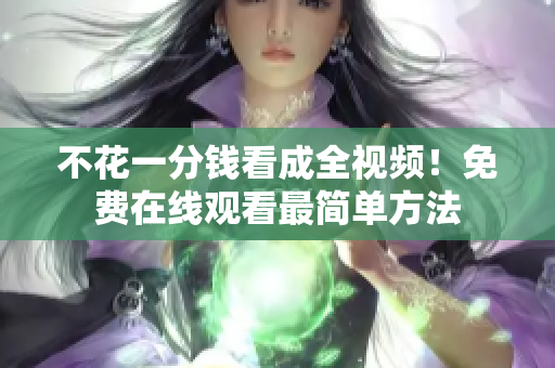 不花一分钱看成全视频！免费在线观看最简单方法