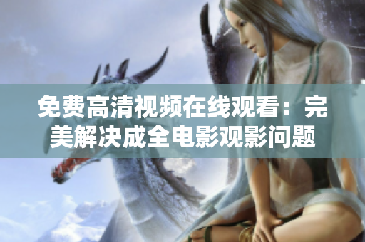免费高清视频在线观看：完美解决成全电影观影问题