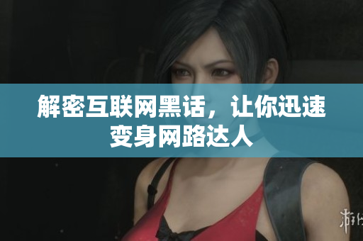 解密互联网黑话，让你迅速变身网路达人