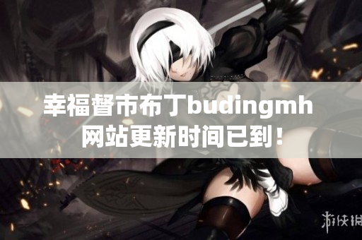 幸福督市布丁budingmh 网站更新时间已到！