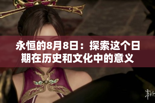 永恒的8月8日：探索这个日期在历史和文化中的意义