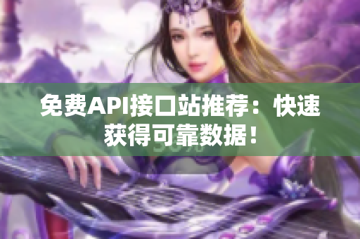 免费API接口站推荐：快速获得可靠数据！