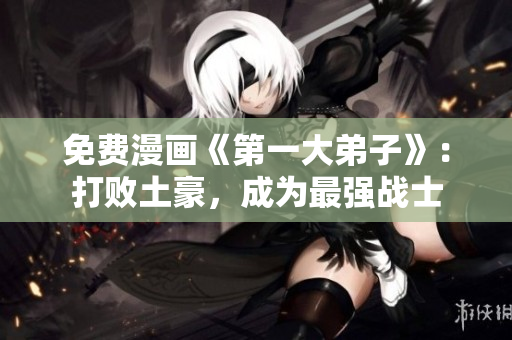 免费漫画《第一大弟子》：打败土豪，成为最强战士