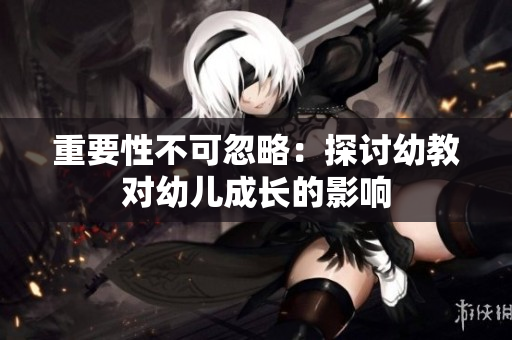 重要性不可忽略：探讨幼教对幼儿成长的影响