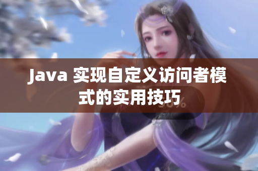 Java 实现自定义访问者模式的实用技巧