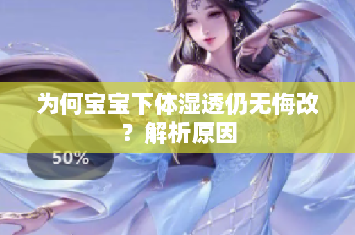 为何宝宝下体湿透仍无悔改？解析原因