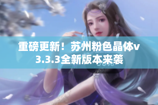 重磅更新！苏州粉色晶体v3.3.3全新版本来袭