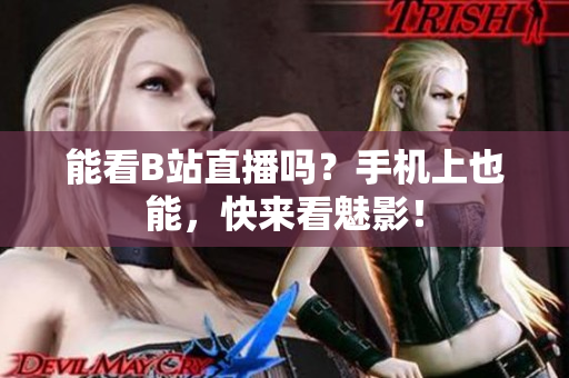 能看B站直播吗？手机上也能，快来看魅影！