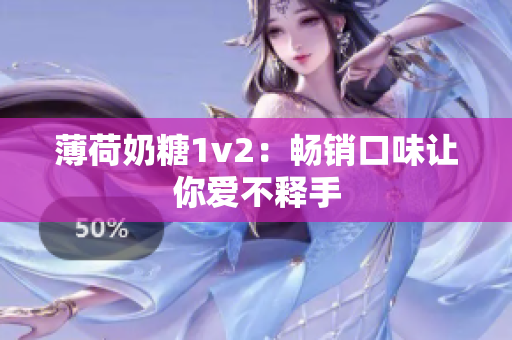 薄荷奶糖1v2：畅销口味让你爱不释手